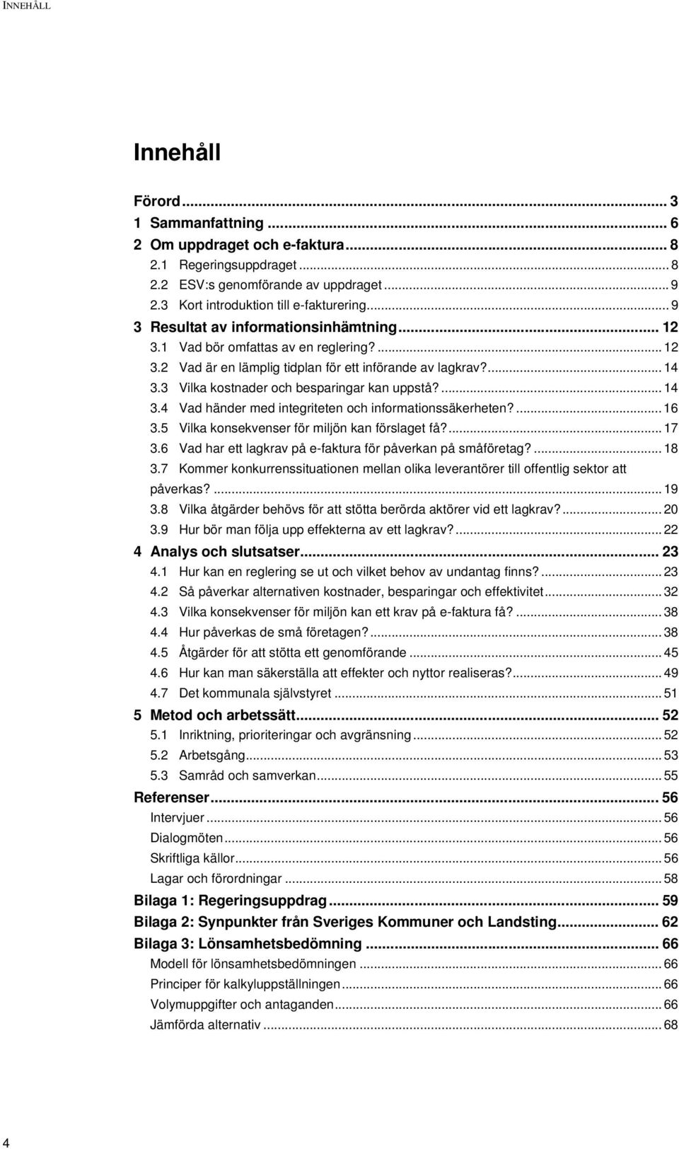 3 Vilka kostnader och besparingar kan uppstå?... 14 3.4 Vad händer med integriteten och informationssäkerheten?... 16 3.5 Vilka konsekvenser för miljön kan förslaget få?... 17 3.