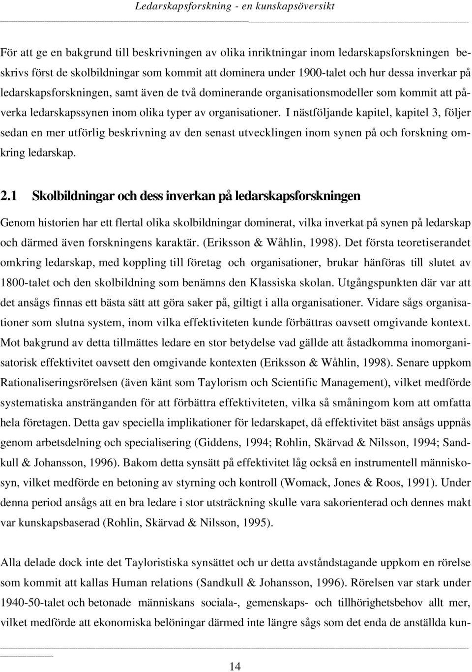 I nästföljande kapitel, kapitel 3, följer sedan en mer utförlig beskrivning av den senast utvecklingen inom synen på och forskning omkring ledarskap. 2.