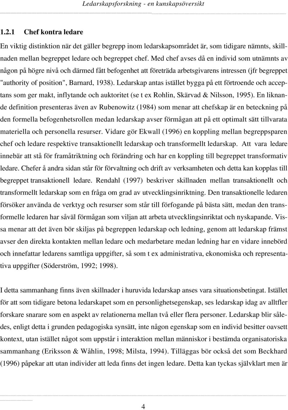 Ledarskap antas istället bygga på ett förtroende och acceptans som ger makt, inflytande och auktoritet (se t ex Rohlin, Skärvad & Nilsson, 1995).