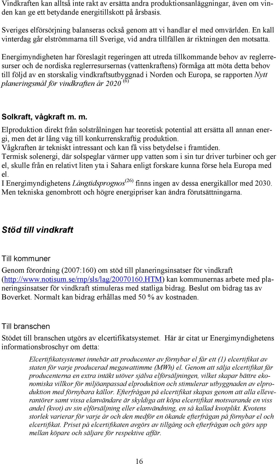 Energimyndigheten har föreslagit regeringen att utreda tillkommande behov av reglerresurser och de nordiska reglerresursernas (vattenkraftens) förmåga att möta detta behov till följd av en storskalig