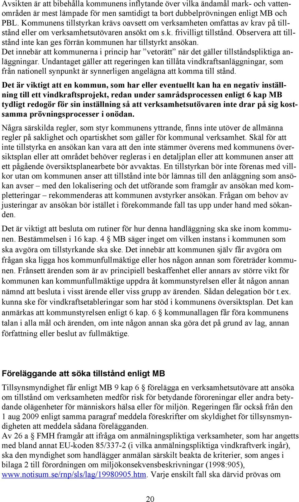 Observera att tillstånd inte kan ges förrän kommunen har tillstyrkt ansökan. Det innebär att kommunerna i princip har vetorätt när det gäller tillståndspliktiga anläggningar.