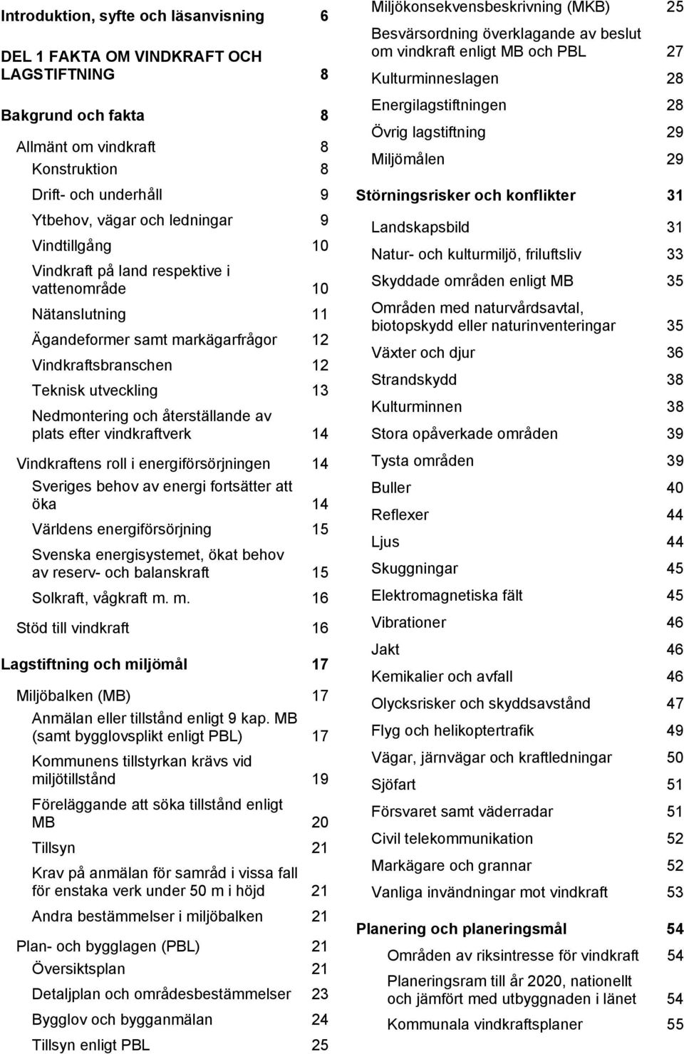 Ytbehov, vägar och ledningar 9 Landskapsbild 31 Vindtillgång 10 Natur- och kulturmiljö, friluftsliv 33 Vindkraft på land respektive i vattenområde 10 Nätanslutning 11 Skyddade områden enligt MB 35