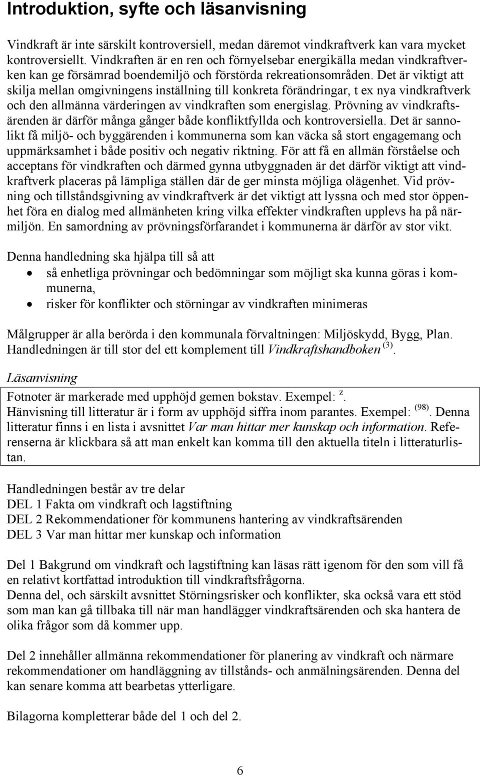 Det är viktigt att skilja mellan omgivningens inställning till konkreta förändringar, t ex nya vindkraftverk och den allmänna värderingen av vindkraften som energislag.