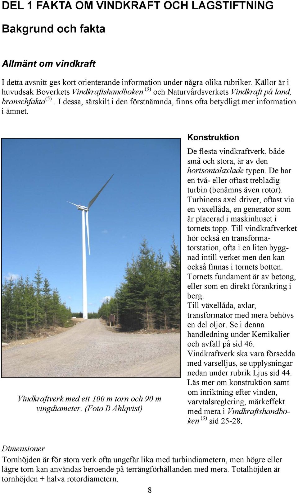 Vindkraftverk med ett 100 m torn och 90 m vingdiameter. (Foto B Ahlqvist) Konstruktion De flesta vindkraftverk, både små och stora, är av den horisontalaxlade typen.