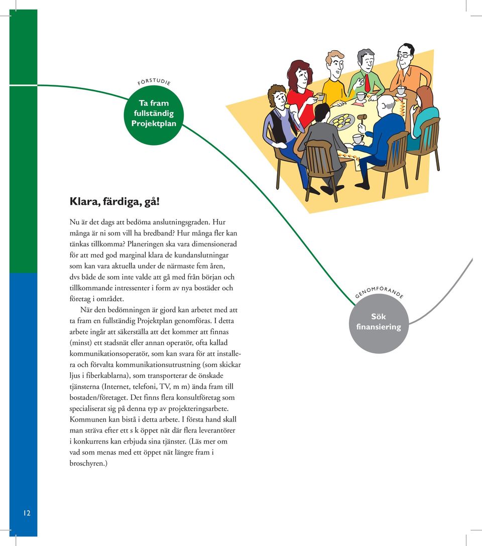 tillkommande intressenter i form av nya bostäder och företag i området. När den bedömningen är gjord kan arbetet med att ta fram en full ständig Projektplan genomföras.