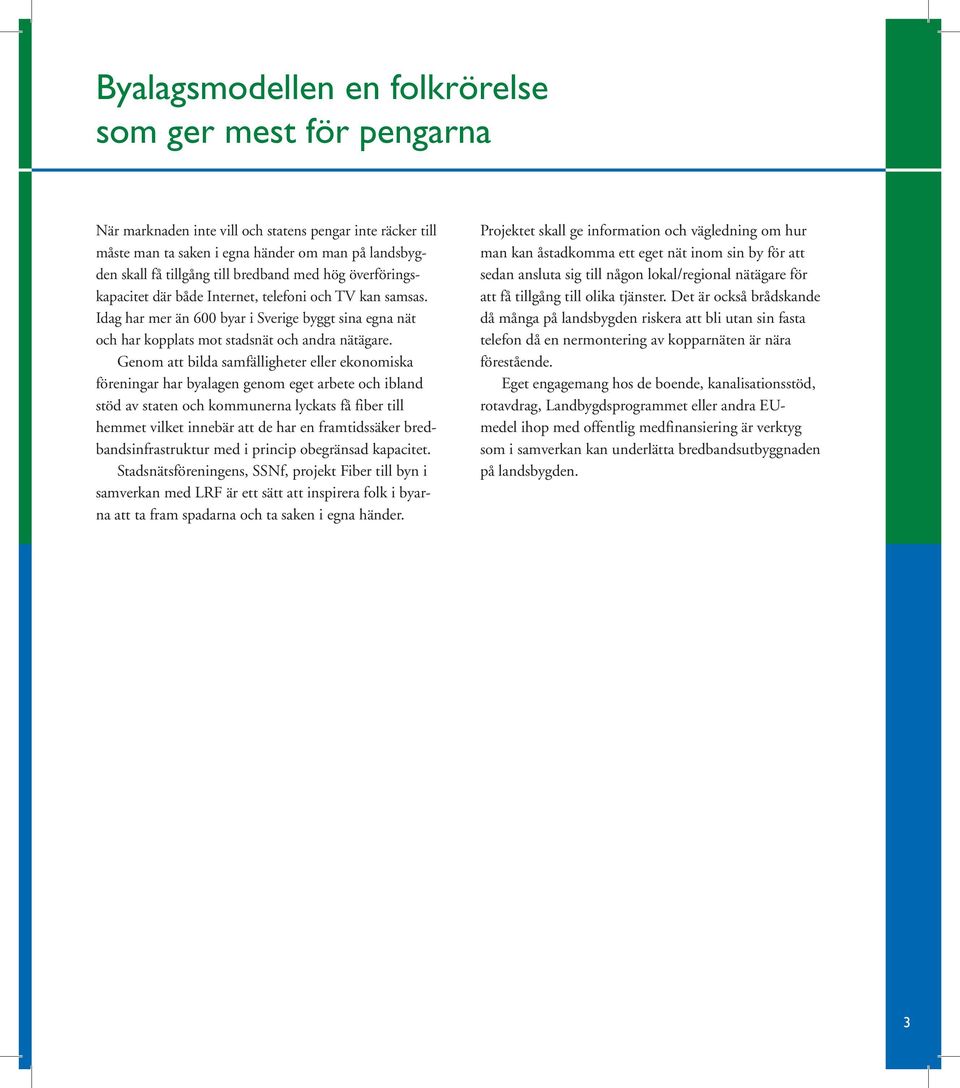 Genom att bilda samfälligheter eller ekonomiska föreningar har byalagen genom eget arbete och ibland stöd av staten och kommunerna lyckats få fiber till hemmet vilket innebär att de har en