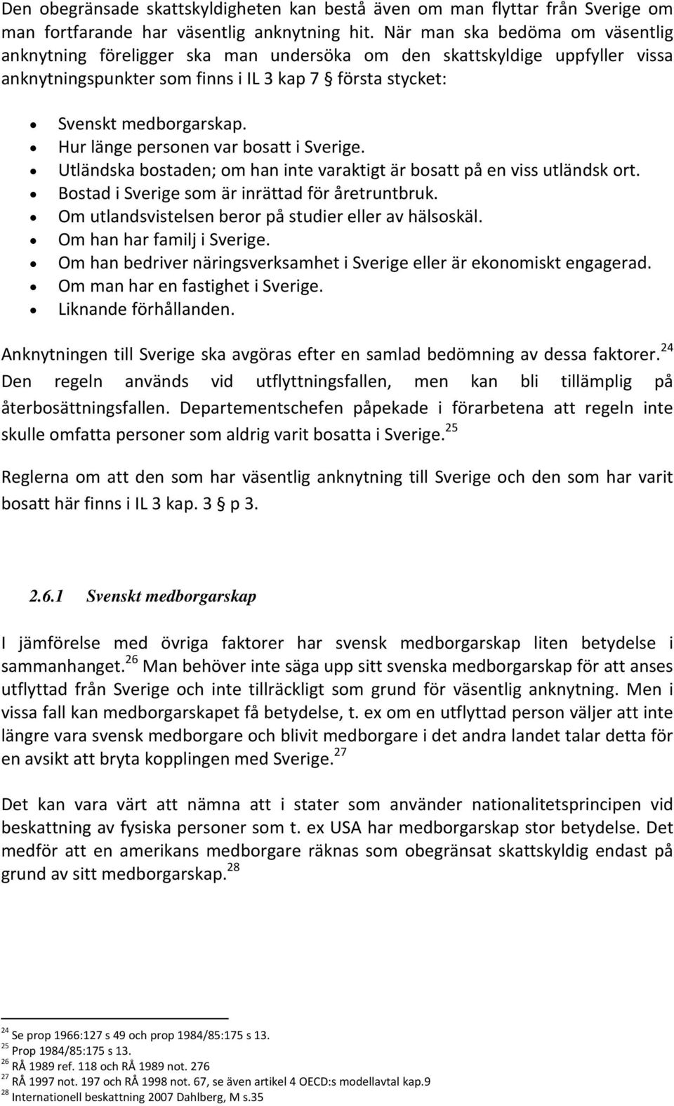 Hur länge personen var bosatt i Sverige. Utländska bostaden; om han inte varaktigt är bosatt på en viss utländsk ort. Bostad i Sverige som är inrättad för åretruntbruk.