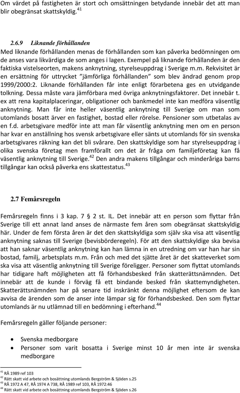 Exempel på liknande förhållanden är den faktiska vistelseorten, makens anknytning, styrelseuppdrag i Sverige m.m. Rekvisitet är en ersättning för uttrycket jämförliga förhållanden som blev ändrad genom prop 1999/2000:2.