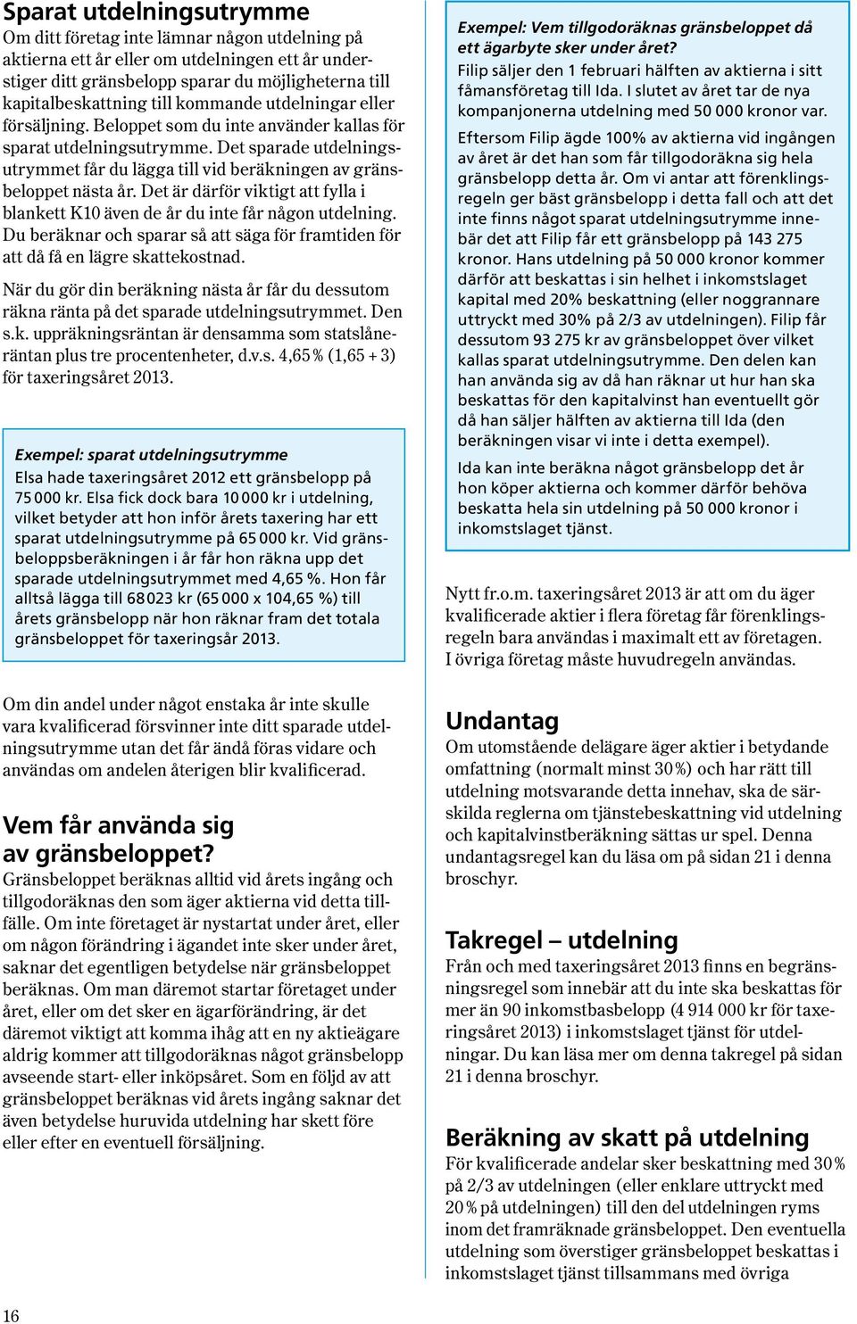 Det är därför viktigt att fylla i blankett K10 även de år du inte får någon utdelning. Du beräknar och sparar så att säga för fram tiden för att då få en lägre skattekostnad.