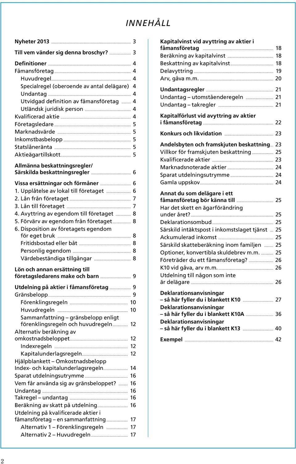 Företagsledare 5 Marknadsvärde 5 Inkomstbasbelopp 5 Statslåneränta 5 Aktieägartillskott 5 Allmänna beskattnings regler/ Särskilda beskattnings regler 6 Vissa ersättningar och förmåner 6 1.