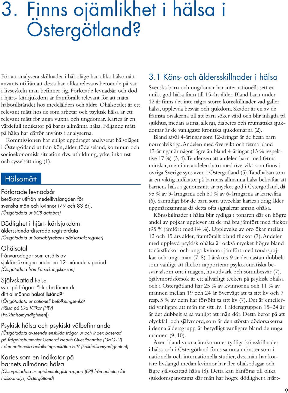 Ohälsotalet är ett relevant mått hos de som arbetar och psykisk hälsa är ett relevant mått för unga vuxna och ungdomar. Karies är en värdefull indikator på barns allmänna hälsa.