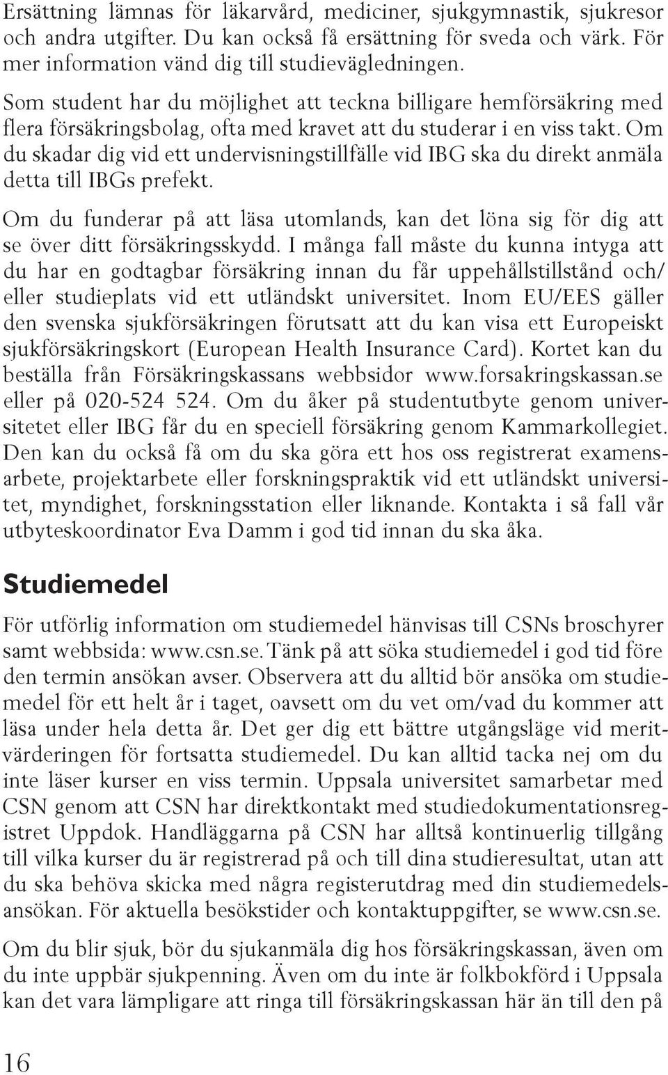 Om du skadar dig vid ett undervisningstillfälle vid IBG ska du direkt anmäla detta till IBGs prefekt. Om du funderar på att läsa utomlands, kan det löna sig för dig att se över ditt försäkringsskydd.