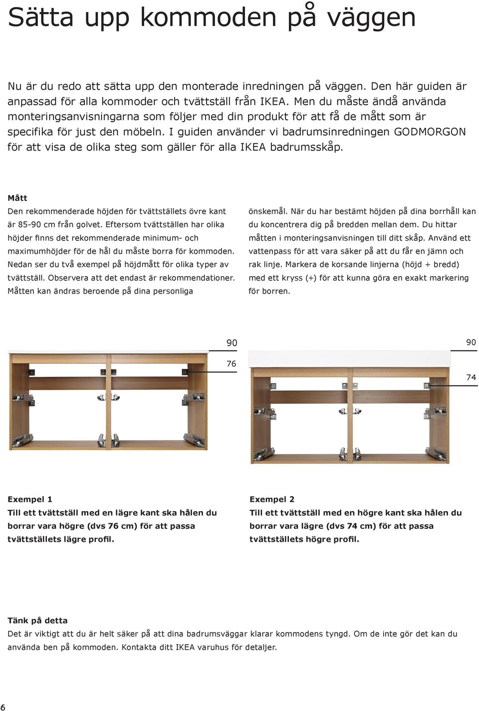I guiden använder vi badrumsinredningen GODMORGON för att visa de olika steg som gäller för alla IKEA badrumsskåp. Mått Den rekommenderade höjden för tvättställets övre kant är 85-90 cm från golvet.