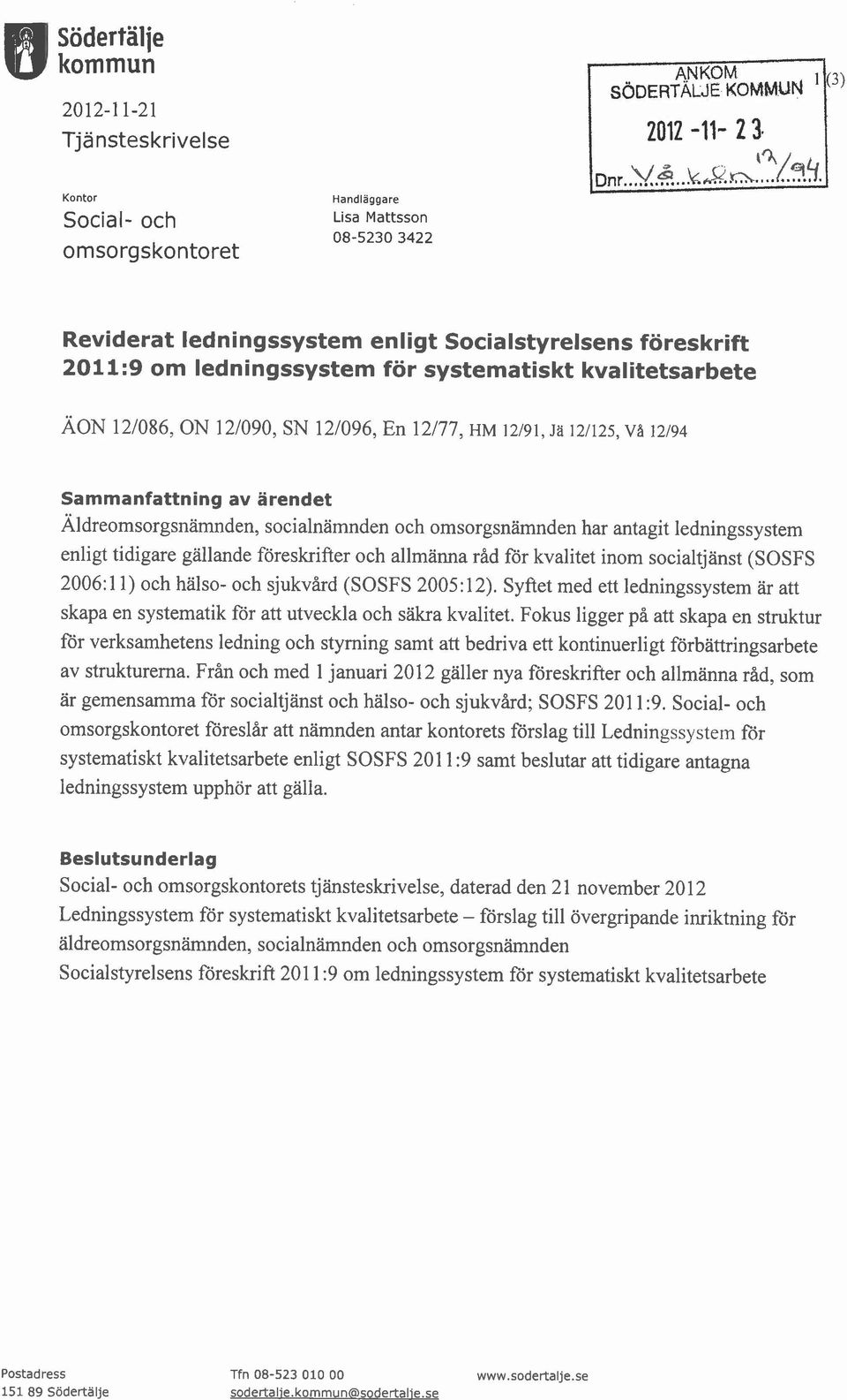 allmänna råd för kvalitet inom socialtjänst (SOSFS 2006: 1 1) och hälso- och sjukvård (SOSFS 2005: 12). Syftet med ett ledningssystem ar att skapa en systematik for att utveckla och säkra kvalitet.