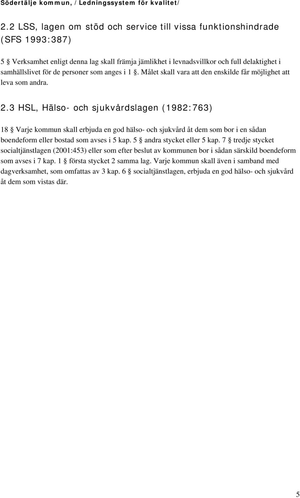 3 HSL, Hälso- och sjukvårdslagen (1982:763) 18 Varje kommun skall erbjuda en god hälso- och sjukvård åt dem som bor i en sådan boendeform eller bostad som avses i 5 kap. 5 andra stycket eller 5 kap.