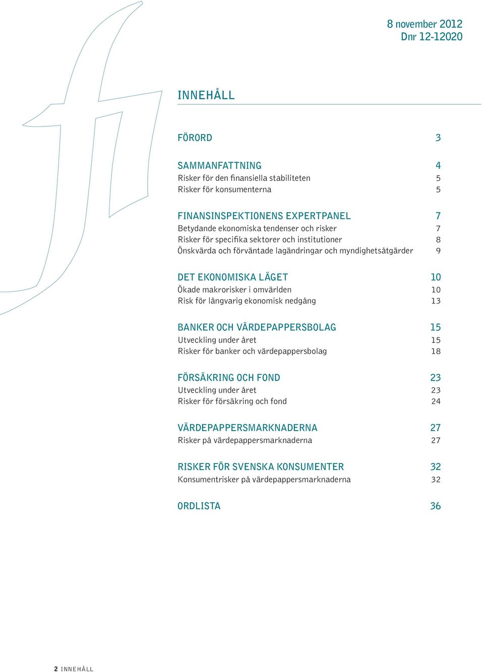Risk för långvarig ekonomisk nedgång 13 BANKER OCH VÄRDEPAPPERSBOLAG 15 Utveckling under året 15 Risker för banker och värdepappersbolag 18 FÖRSÄKRING OCH FOND 23 Utveckling under året 23