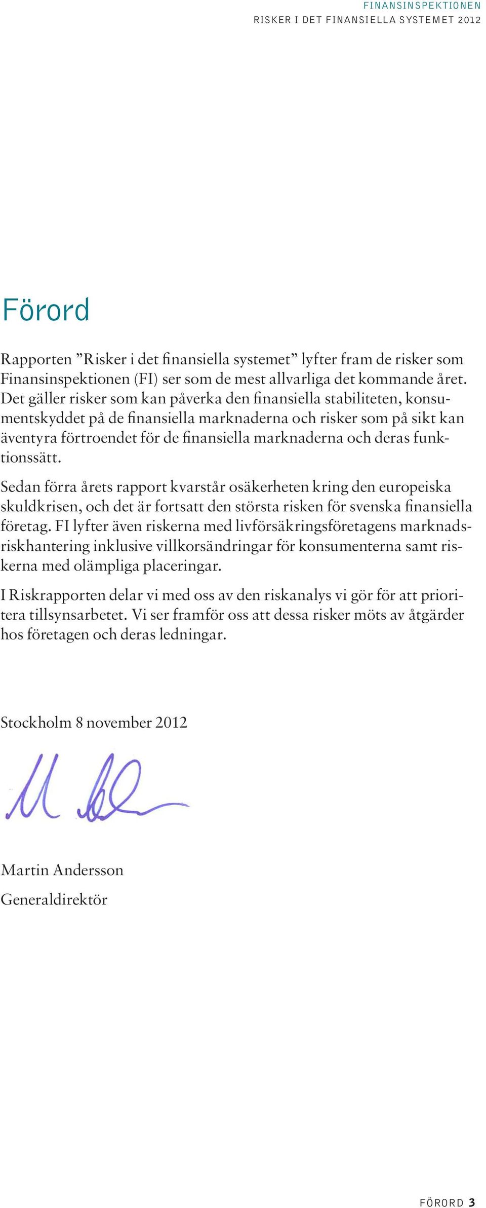 funktionssätt. Sedan förra årets rapport kvarstår osäkerheten kring den europeiska skuldkrisen, och det är fortsatt den största risken för svenska finansiella företag.