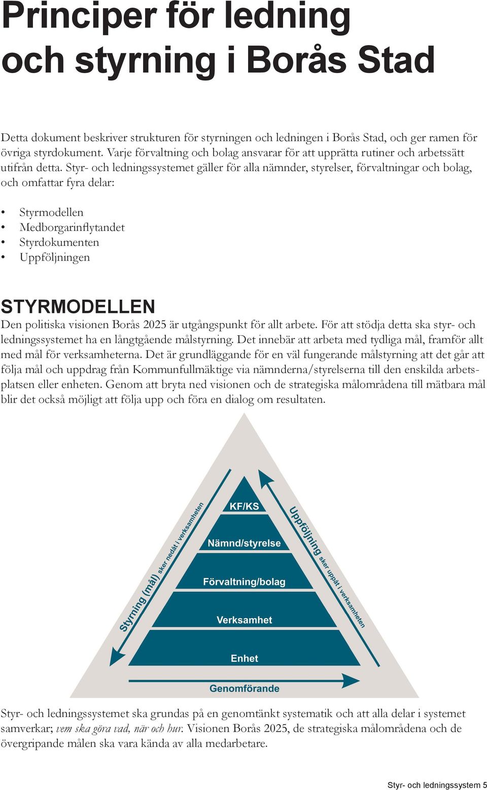 Styr- och ledningssystemet gäller för alla nämnder, styrelser, förvaltningar och bolag, och omfattar fyra delar: Styrmodellen Medborgarinflytandet Styrdokumenten Uppföljningen STYRMODELLEN Den