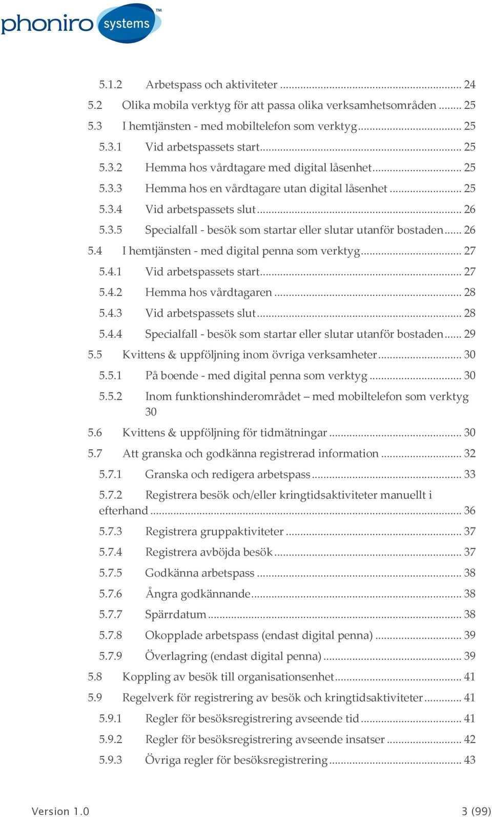 .. 27 5.4.1 Vid arbetspassets start... 27 5.4.2 Hemma hos vårdtagaren... 28 5.4.3 Vid arbetspassets slut... 28 5.4.4 Specialfall - besök som startar eller slutar utanför bostaden... 29 5.