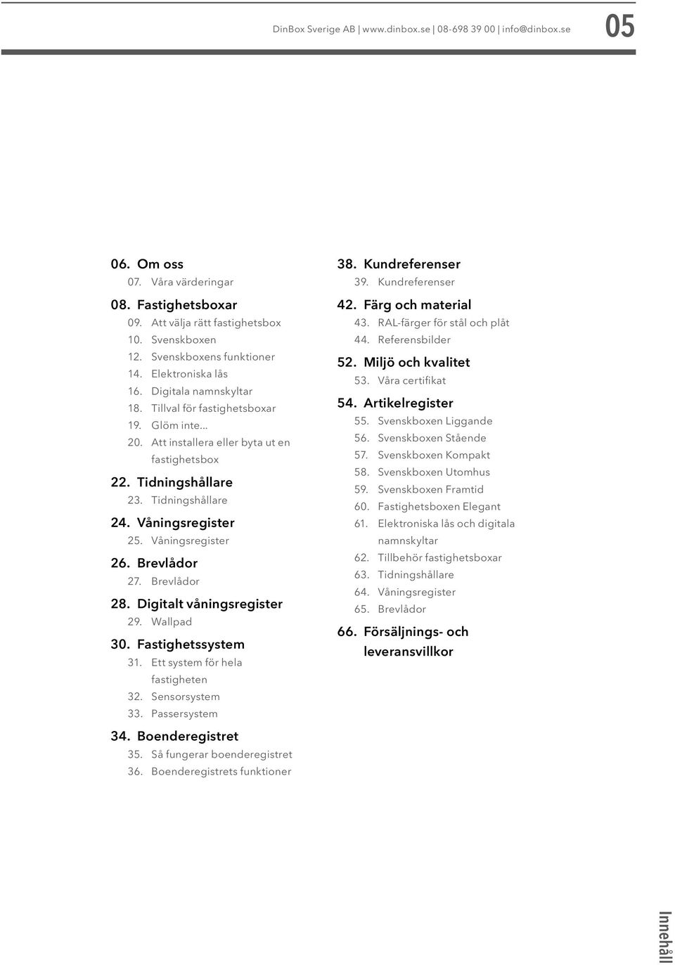 Våningsregister 25. Våningsregister 26. Brevlådor 27. Brevlådor 28. Digitalt våningsregister 29. Wallpad 30. Fastighetssystem 31. Ett system för hela fastigheten 32. Sensorsystem 33. Passersystem 38.