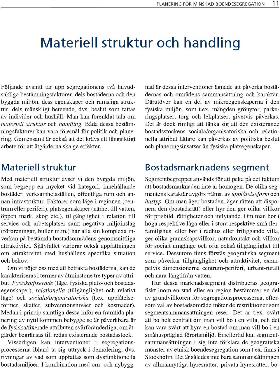 Båda dessa bestämningsfaktorer kan vara föremål för politik och planering. Gemensamt är också att det krävs ett långsiktigt arbete för att åtgärderna ska ge effekter.