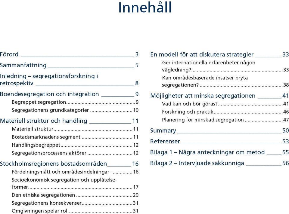 ..12 Stockholmsregionens bostadsområden 16 Fördelningsmått och områdesindelningar...16 Socioekonomisk segregation och upplåtelse - former...17 Den etniska segregationen...20 Segregationens konsekvenser.