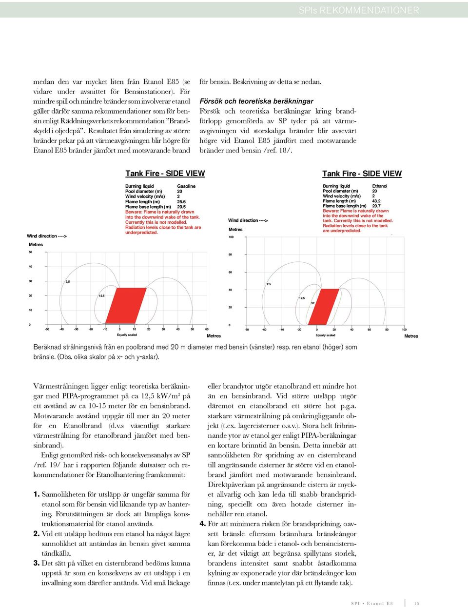 Resultatet från simulering av större bränder pekar på att värmeavgivningen blir högre för Etanol E85 bränder jämfört med motsvarande brand för bensin. Beskrivning av detta se nedan.