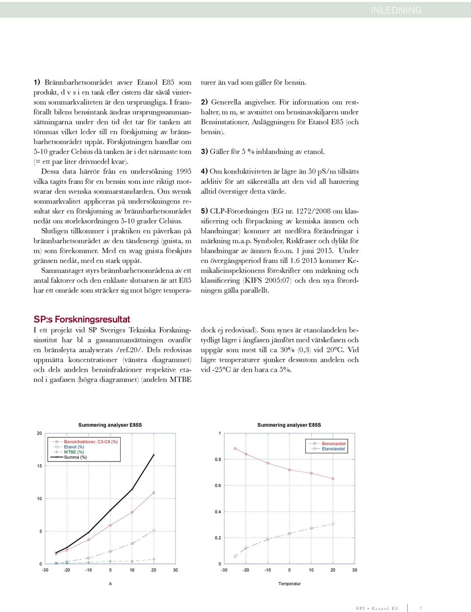 Förskjutningen handlar om 5-10 grader Celsius då tanken är i det närmaste tom (= ett par liter drivmedel kvar).