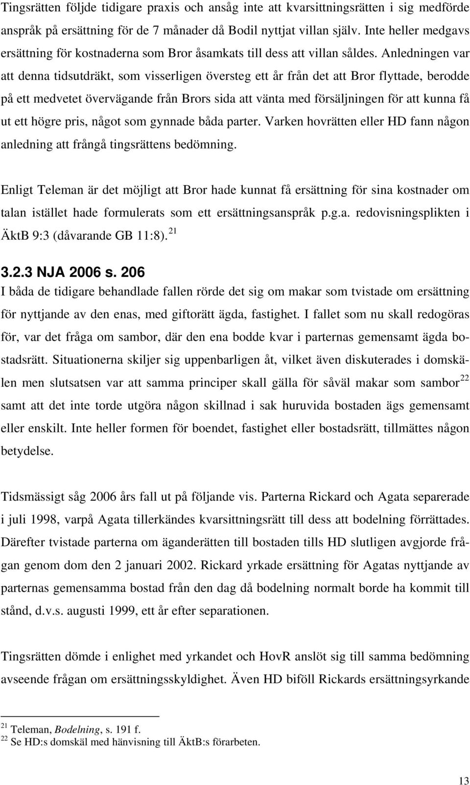 Anledningen var att denna tidsutdräkt, som visserligen översteg ett år från det att Bror flyttade, berodde på ett medvetet övervägande från Brors sida att vänta med försäljningen för att kunna få ut