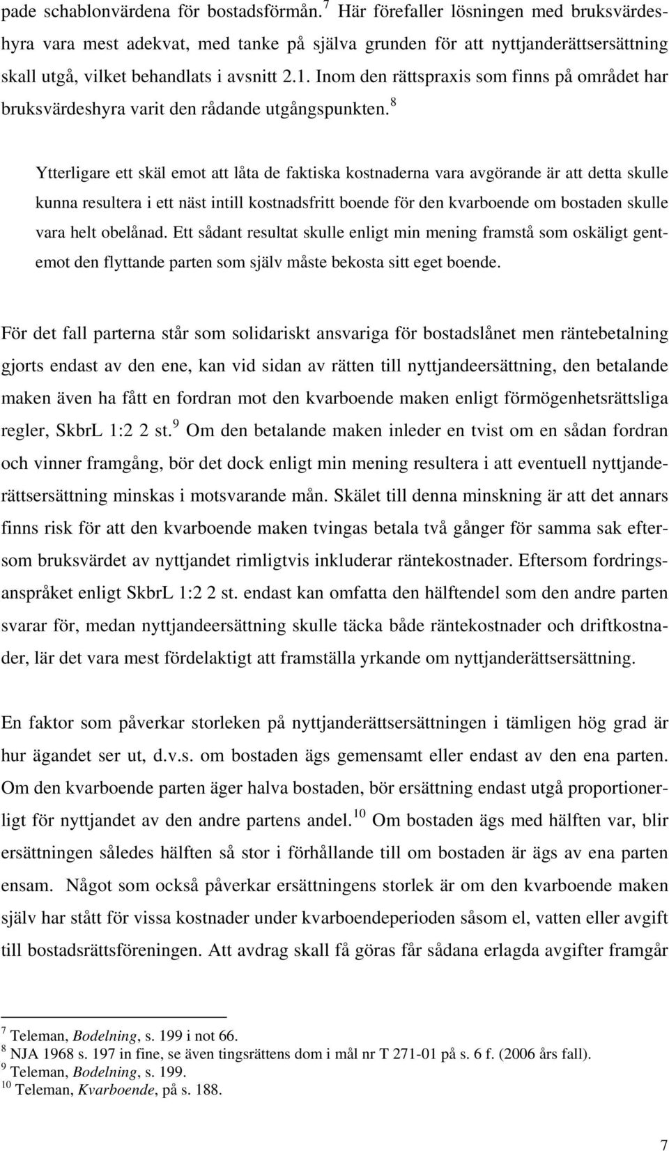 Inom den rättspraxis som finns på området har bruksvärdeshyra varit den rådande utgångspunkten.