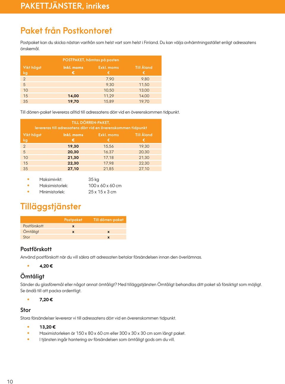 moms Till Åland 2 7,90 9,80 5 9,30 11,50 10 10,50 13,00 15 14,00 11,29 14,00 35 19,70 15,89 19,70 Till dörren-paket levereras alltid till adressatens dörr vid en överenskommen tidpunkt.