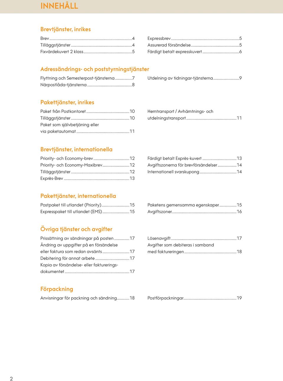 ..10 Tilläggstjänster...10 Paket som självbetjäning eller via paketautomat...11 Hemtransport / Avhämtnings- och utdelningstransport...11 Brevtjänster, internationella Priority- och Economy-brev.