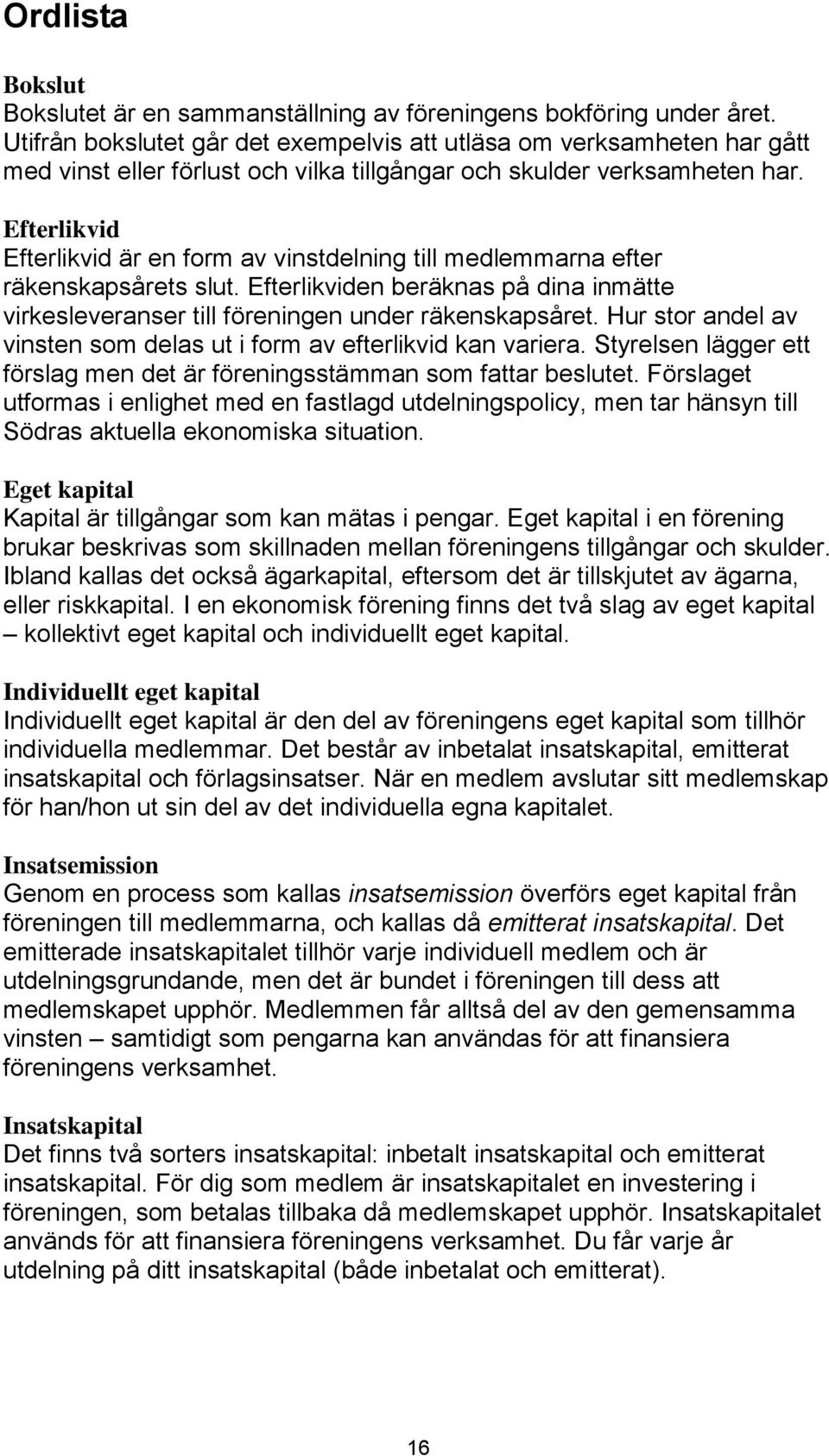 Efterlikvid Efterlikvid är en form av vinstdelning till medlemmarna efter räkenskapsårets slut. Efterlikviden beräknas på dina inmätte virkesleveranser till föreningen under räkenskapsåret.