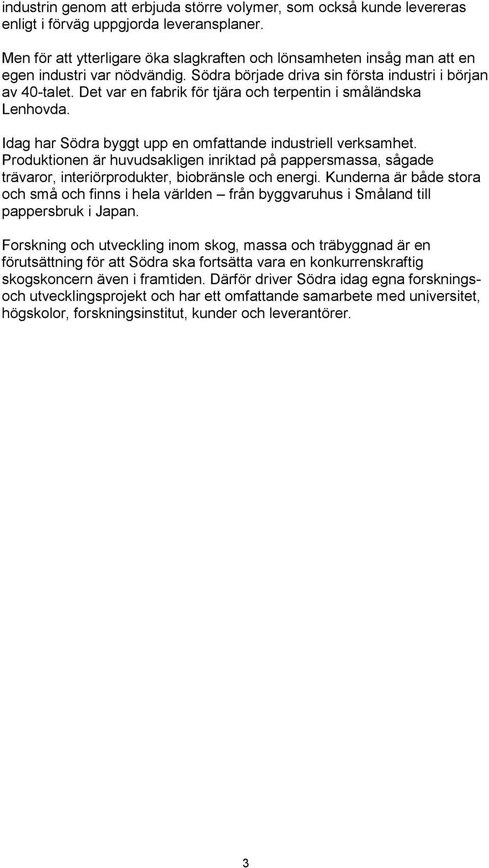Det var en fabrik för tjära och terpentin i småländska Lenhovda. Idag har Södra byggt upp en omfattande industriell verksamhet.