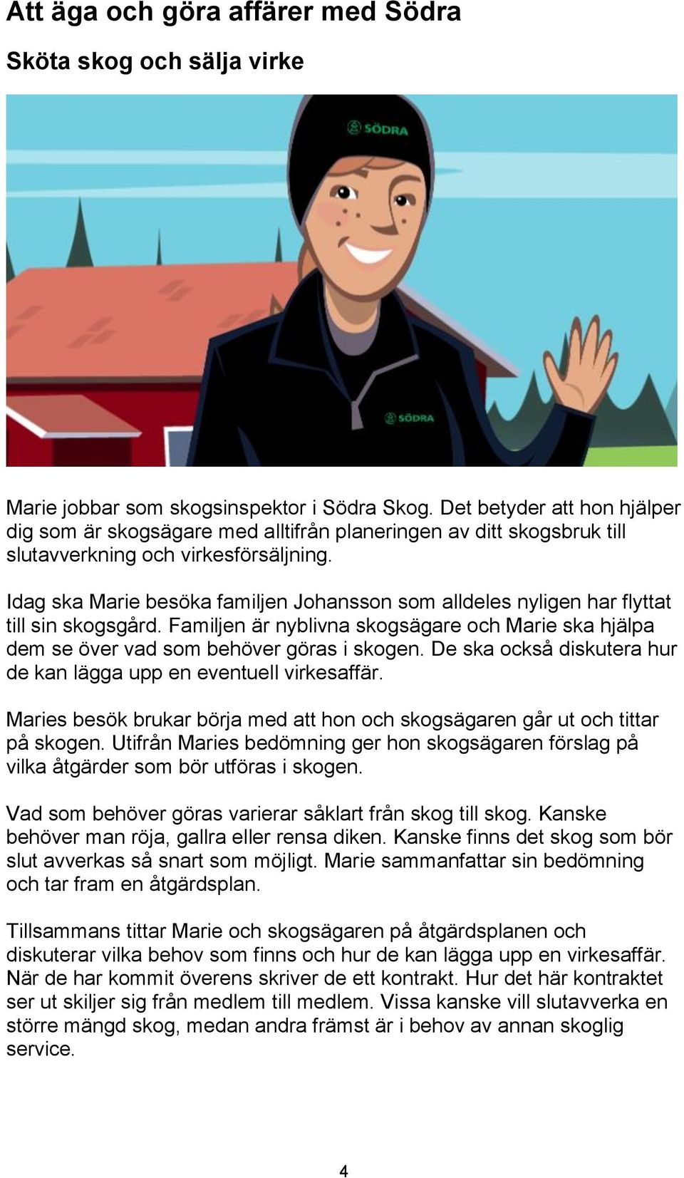 Idag ska Marie besöka familjen Johansson som alldeles nyligen har flyttat till sin skogsgård. Familjen är nyblivna skogsägare och Marie ska hjälpa dem se över vad som behöver göras i skogen.