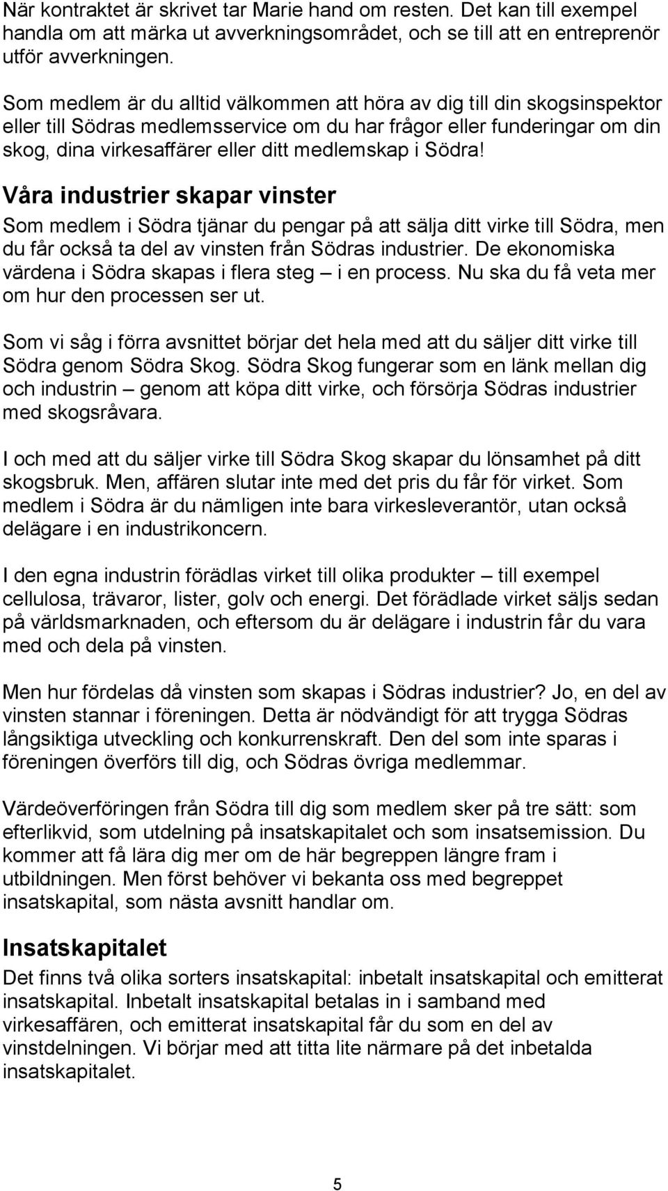 Södra! Våra industrier skapar vinster Som medlem i Södra tjänar du pengar på att sälja ditt virke till Södra, men du får också ta del av vinsten från Södras industrier.