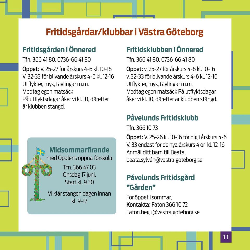 Start kl. 9.30 Vi klär stången dagen innan kl. 9-12 Fritidsklubben i Önnered Tfn. 366 41 80, 0736-66 41 80 Öppet: v. 25-27 för årskurs 4-6 kl. 10-16 v. 32-33 för blivande årskurs 4-6 kl.