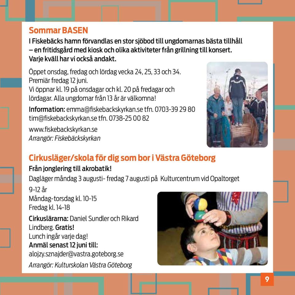 Information: emma@fiskebackskyrkan.se tfn. 0703-39 29 80 tim@fiskebackskyrkan.se tfn. 0738-25 00 82 www.fiskebackskyrkan.se Arrangör: Fiskebäckskyrkan Cirkusläger/skola för dig som bor i Västra Göteborg Från jonglering till akrobatik!