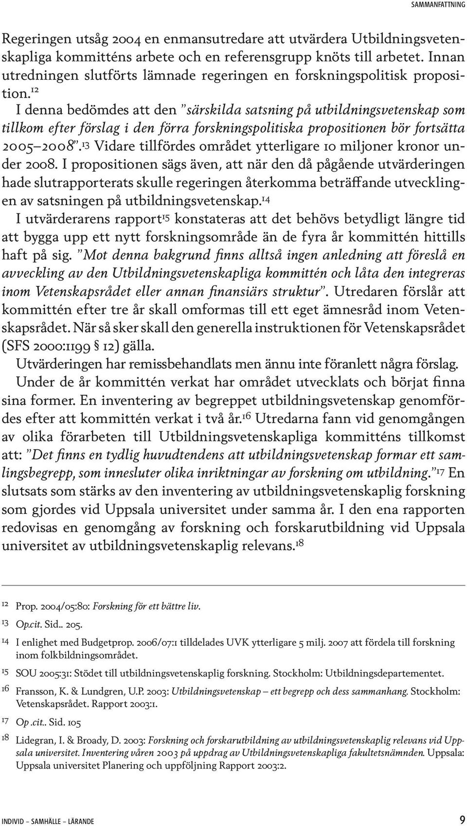 12 I denna bedömdes att den särskilda satsning på utbildningsvetenskap som tillkom efter förslag i den förra forskningspolitiska propositionen bör fortsätta 2005 2008.