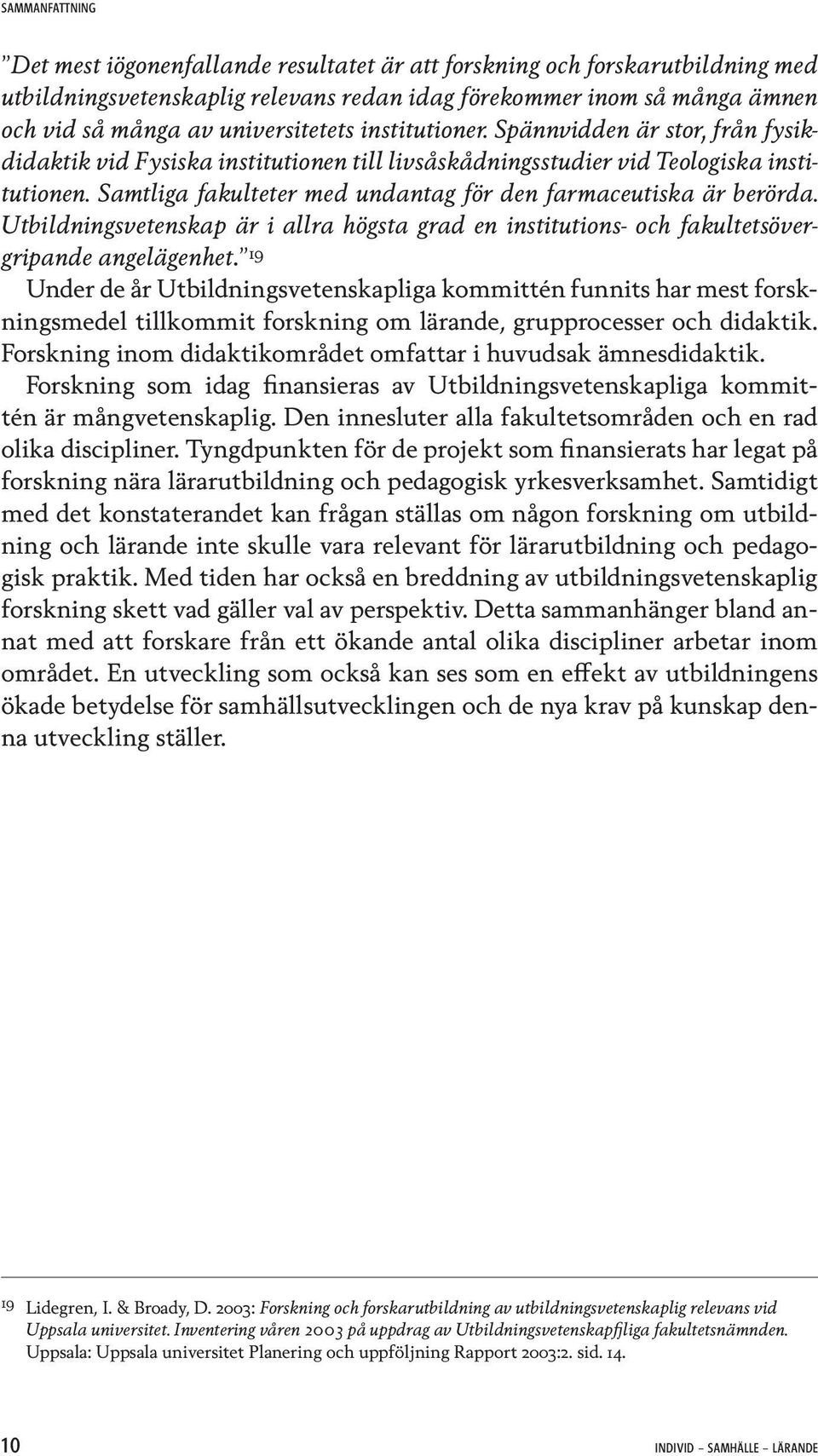 Samtliga fakulteter med undantag för den farmaceutiska är berörda. Utbildningsvetenskap är i allra högsta grad en institutions- och fakultetsövergripande angelägenhet.