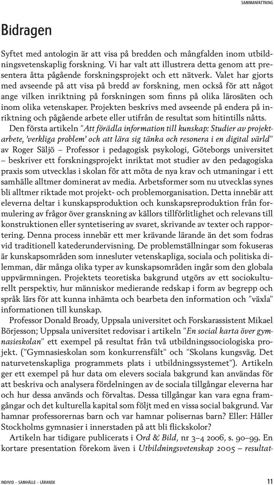 Valet har gjorts med avseende på att visa på bredd av forskning, men också för att något ange vilken inriktning på forskningen som finns på olika lärosäten och inom olika vetenskaper.