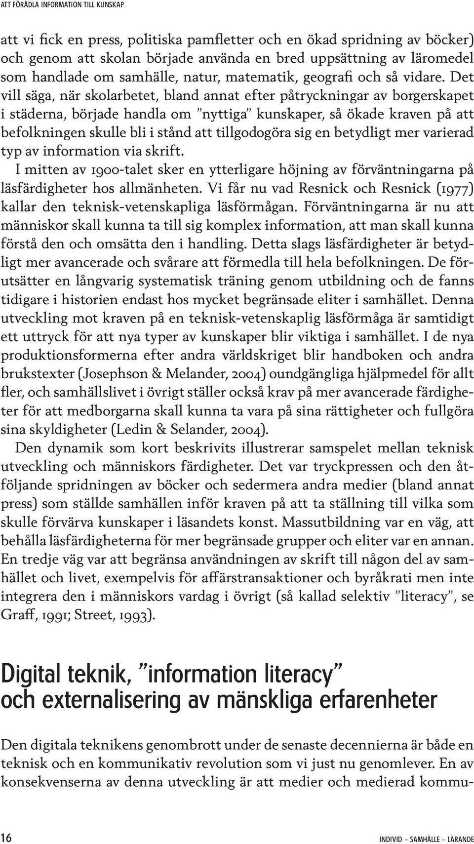 Det vill säga, när skolarbetet, bland annat efter påtryckningar av borgerskapet i städerna, började handla om nyttiga kunskaper, så ökade kraven på att befolkningen skulle bli i stånd att