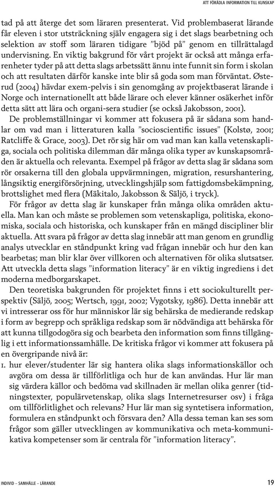 En viktig bakgrund för vårt projekt är också att många erfarenheter tyder på att detta slags arbetssätt ännu inte funnit sin form i skolan och att resultaten därför kanske inte blir så goda som man