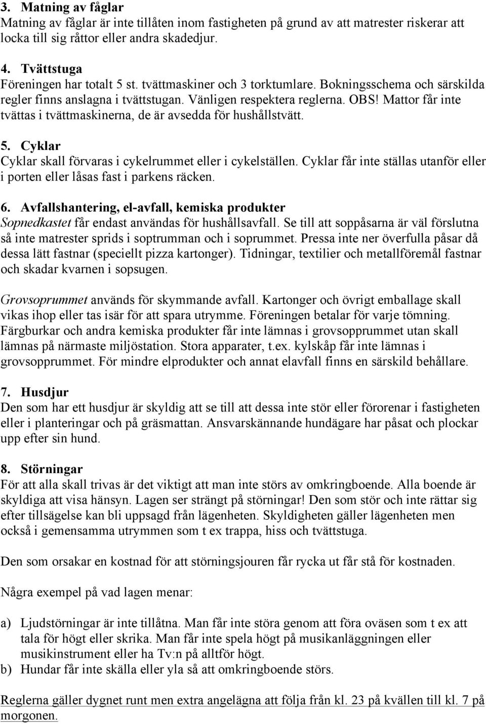 Mattor får inte tvättas i tvättmaskinerna, de är avsedda för hushållstvätt. 5. Cyklar Cyklar skall förvaras i cykelrummet eller i cykelställen.