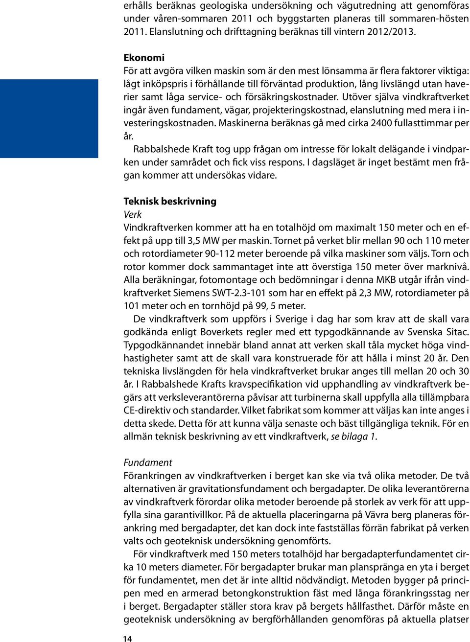 Ekonomi För att avgöra vilken maskin som är den mest lönsamma är flera faktorer viktiga: lågt inköpspris i förhållande till förväntad produktion, lång livslängd utan haverier samt låga service- och