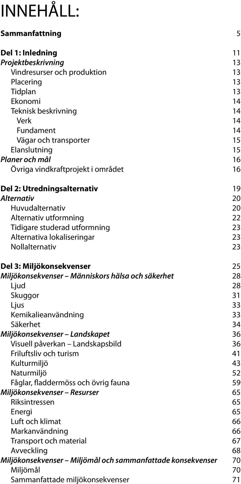 utformning 23 Alternativa lokaliseringar 23 Nollalternativ 23 Del 3: Miljökonsekvenser 25 Miljökonsekvenser Människors hälsa och säkerhet 28 Ljud 28 Skuggor 31 Ljus 33 Kemikalieanvändning 33 Säkerhet