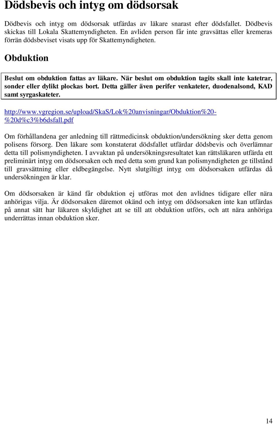 När beslut om obduktion tagits skall inte katetrar, sonder eller dylikt plockas bort. Detta gäller även perifer venkateter, duodenalsond, KAD samt syrgaskateter. http://www.vgregion.