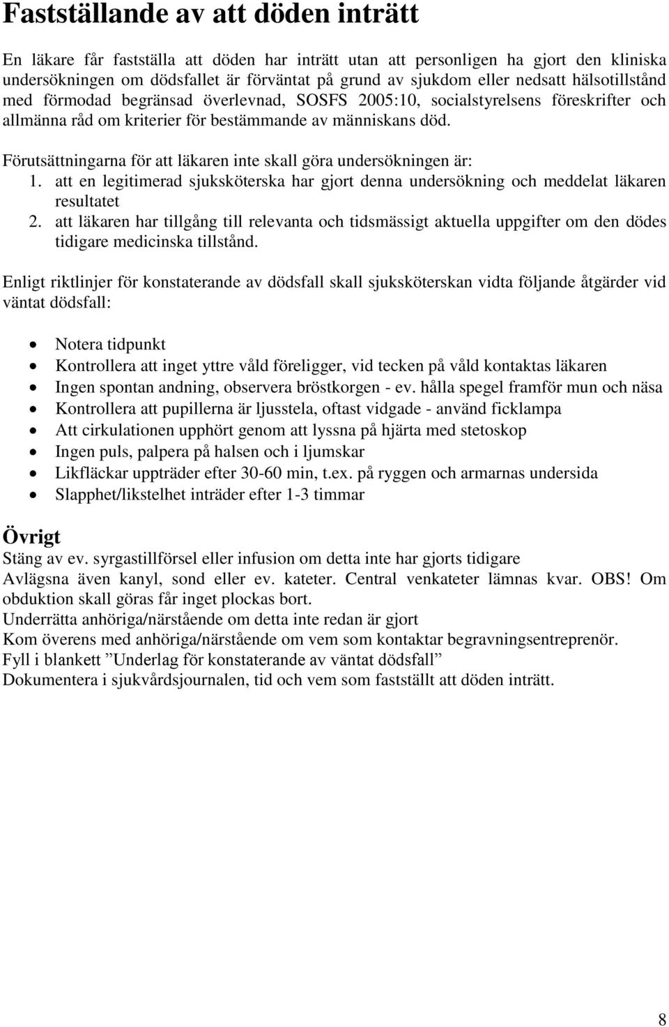 Förutsättningarna för att läkaren inte skall göra undersökningen är: 1. att en legitimerad sjuksköterska har gjort denna undersökning och meddelat läkaren resultatet 2.