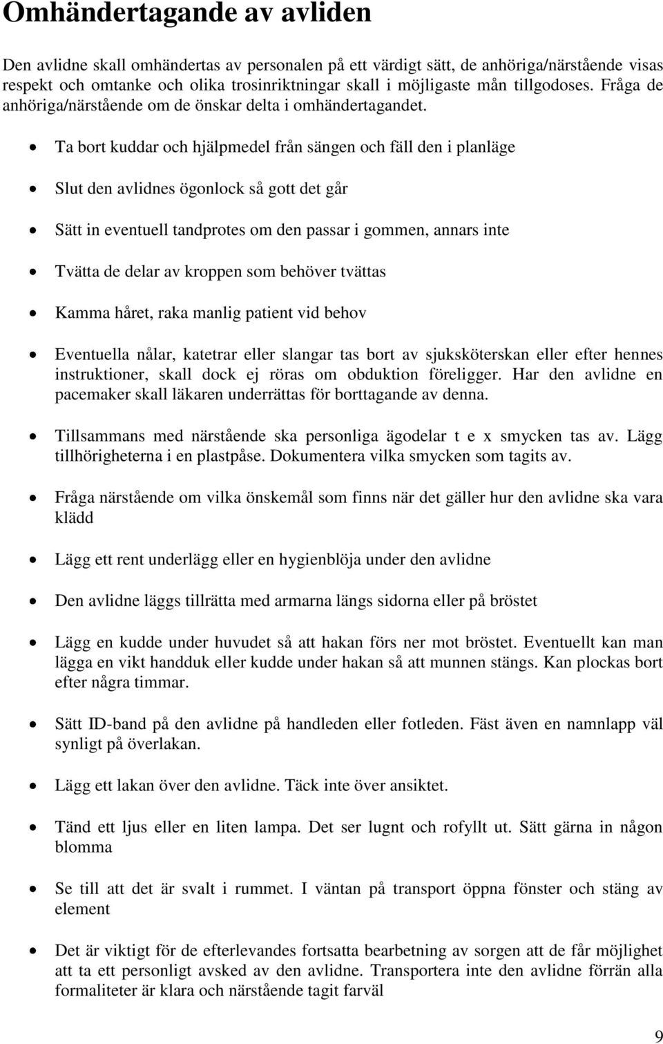 Ta bort kuddar och hjälpmedel från sängen och fäll den i planläge Slut den avlidnes ögonlock så gott det går Sätt in eventuell tandprotes om den passar i gommen, annars inte Tvätta de delar av