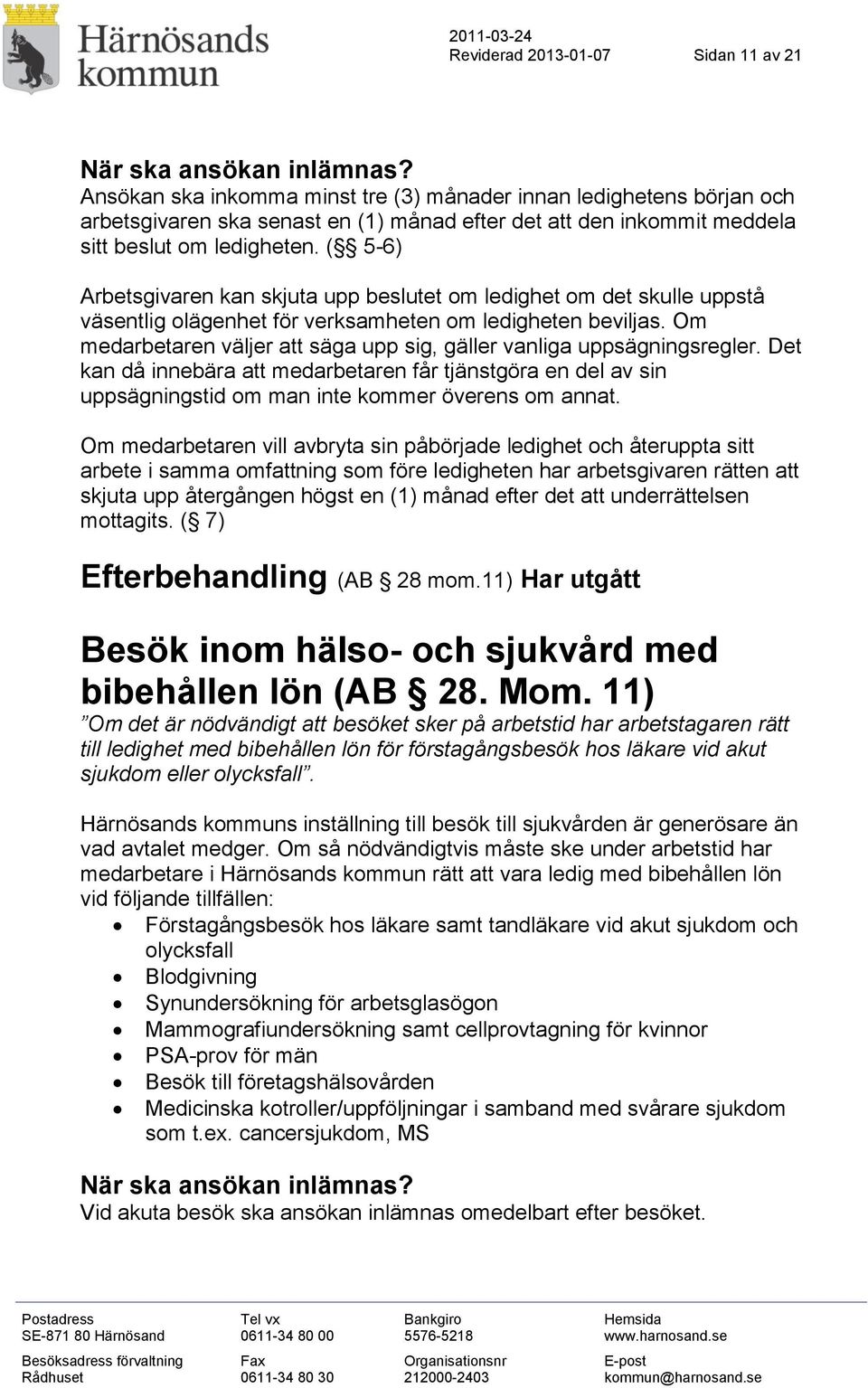 Om medarbetaren väljer att säga upp sig, gäller vanliga uppsägningsregler. Det kan då innebära att medarbetaren får tjänstgöra en del av sin uppsägningstid om man inte kommer överens om annat.